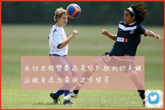 米切尔称赞泰森是球队胜利的关键应被考虑为最快进步球员