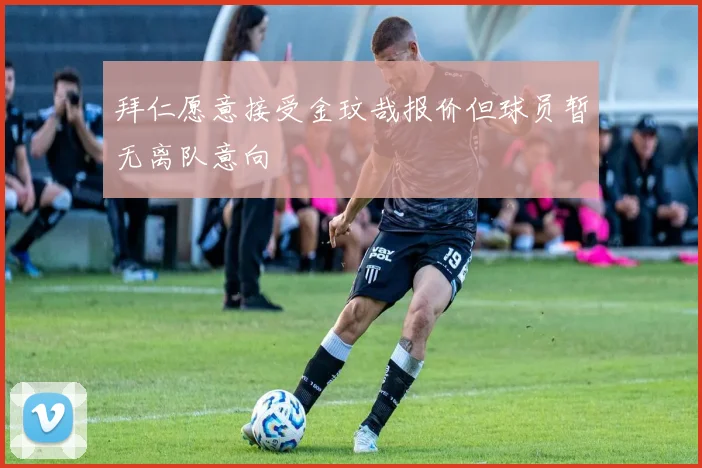 拜仁愿意接受金玟哉报价但球员暂无离队意向