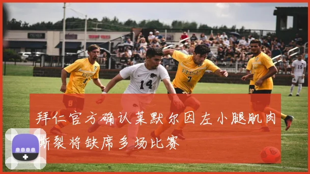 拜仁官方确认莱默尔因左小腿肌肉撕裂将缺席多场比赛