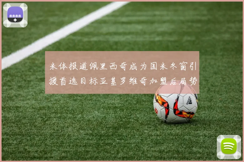 米体报道佩里西奇成为国米冬窗引援首选目标亚基罗维奇加盟后局势明朗