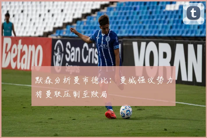 默森分析曼市德比：曼城强攻势力将曼联压制至败局