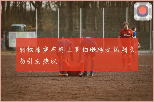 利物浦宣布终止罗伯逊转会热刺交易引发热议