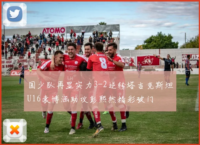 国少队再显实力3-2逆转塔吉克斯坦U16袁博涵助攻彭熙然精彩破门