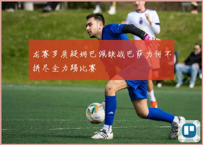 龙赛罗质疑姆巴佩缺战巴萨为何不拼尽全力踢比赛
